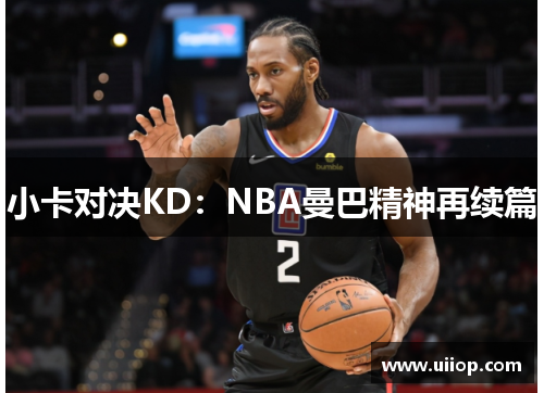 小卡对决KD：NBA曼巴精神再续篇