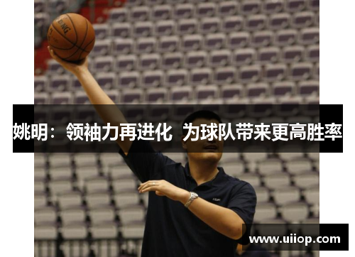 姚明：领袖力再进化  为球队带来更高胜率
