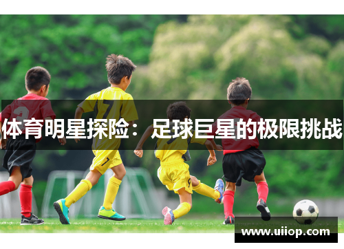 体育明星探险：足球巨星的极限挑战